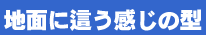 地面に這う感じの型